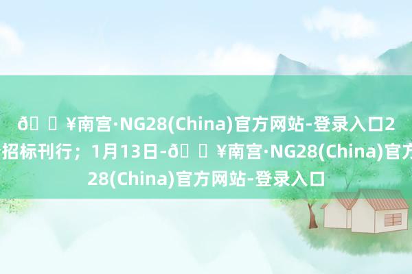 🔥南宫·NG28(China)官方网站-登录入口2025年首批国债招标刊行；1月13日-🔥南宫·NG28(China)官方网站-登录入口
